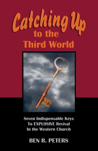 Catching Up to the Third World: Seven Indispensable Keys to Explosive Revival in the Western Church, Ben R Peters - Ebook - 9781458187055
