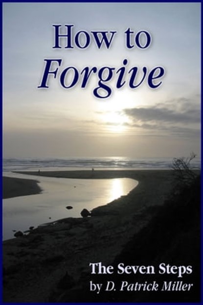 How to Forgive: The Seven Steps, D. Patrick Miller - Ebook - 9781458193094