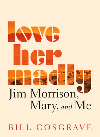 Love Her Madly: Jim Morrison, Mary, and Me, Bill Cosgrave - Paperback - 9781459746602
