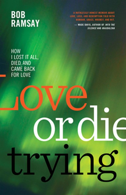 Love or Die Trying: How I Lost It All, Died, and Came Back for Love, Bob Ramsay - Paperback - 9781459747173
