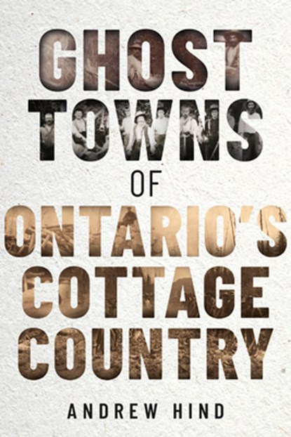 Ghost Towns of Ontario's Cottage Country, Andrew Hind - Paperback - 9781459751132