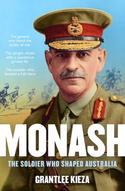 Monash: The fascinating life of the WWI soldier who shaped modern Australia from the bestselling award winning author of THE REMARKABLE MRS REIBEY and HUDSON FYSH, Grantlee Kieza - Ebook - 9781460703144