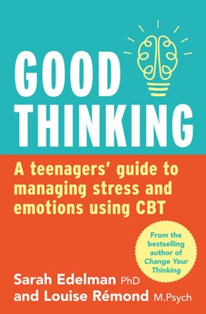 Good Thinking: A Teenager's Guide to Managing Stress and Emotion Using CBT, Sarah Edelman ; Louise Remond - Ebook - 9781460708217