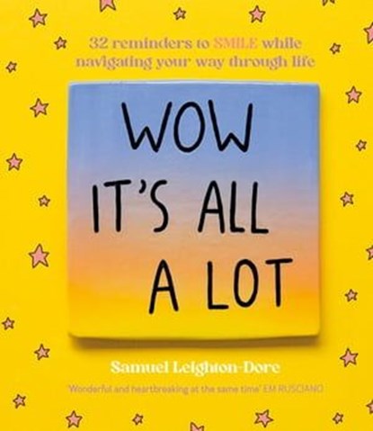 Wow It's All A Lot: 32 reminders to SMILE while navigating your way through life, for fans of Life Is Tough But So Are You, Your Head Is A Houseboat and Hope Is A Verb, Samuel Leighton-Dore - Ebook - 9781460716113