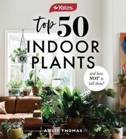 Yates Top 50 Indoor Plants And How Not To Kill Them!, Angela Thomas ; Yates Australia - Paperback - 9781460757345