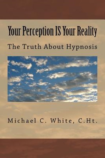Your Perception IS Your Reality: The Truth About Hypnosis, C. Ht Michael C. White - Paperback - 9781460910016