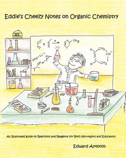 Eddie's Cheezy Notes on Organic Chemistry: An Illustrated Guide on Reactions and Reagents for Both Non-Majors and Educators, Pauline Antonio - Paperback - 9781460980507