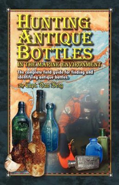 Hunting Antique Bottles in the marine environment: The Complete Field Guide for Finding and Identifying Antique Bottles., Dan Berg - Paperback - 9781461087274