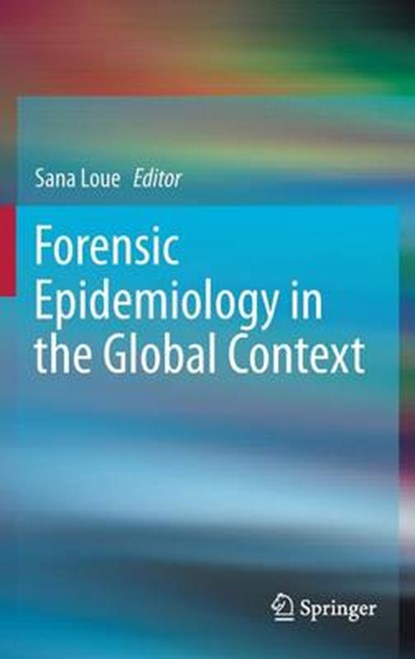 Forensic Epidemiology in the Global Context, SANA,  JD, PhD, MSSA Loue - Gebonden - 9781461467373