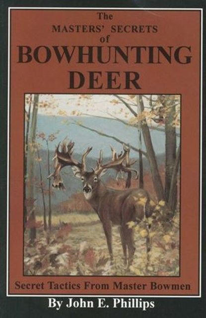 The Masters' Secrets of Bowhunting Deer, John E. Phillips - Ebook - 9781461702665