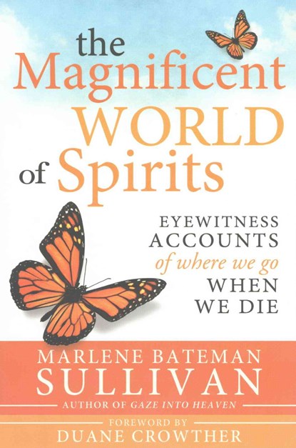 The Magnificent World of Spirits: Eyewitness Accounts of Where We Go When We Die, Marlene Sullivan - Paperback - 9781462117789