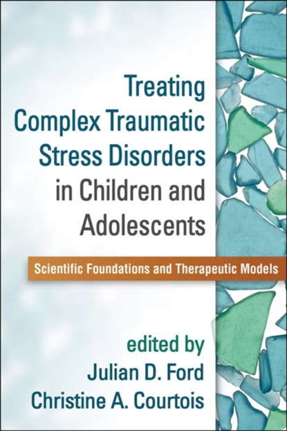 Treating Complex Traumatic Stress Disorders in Children and Adolescents, Julian D. Ford ; Christine A. Courtois ; Pamela C. Alexander ; Lisa Amaya-Jackson ; Rebecca Babcock - Paperback - 9781462524617