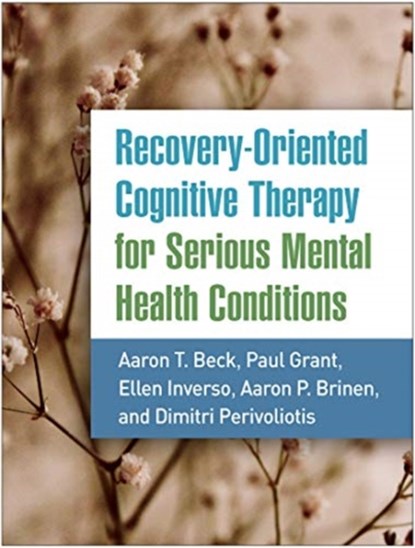 Recovery-Oriented Cognitive Therapy for Serious Mental Health Conditions, AARON T.,  M.D. Beck ; Paul Grant ; Ellen Inverso ; Aaron P. Brinen ; Dimitri Perivoliotis - Paperback - 9781462545193