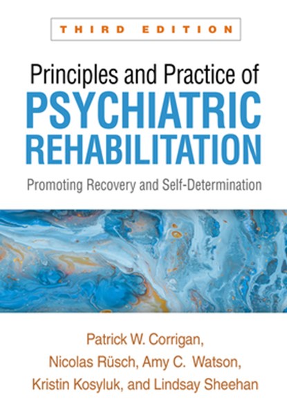 Principles and Practice of Psychiatric Rehabilitation, Third Edition, Patrick W. (Illinois Institute of Technology Corrigan ; Nicolas Rusch ; Amy C. Watson ; Kristin Kosyluk - Paperback - 9781462553709