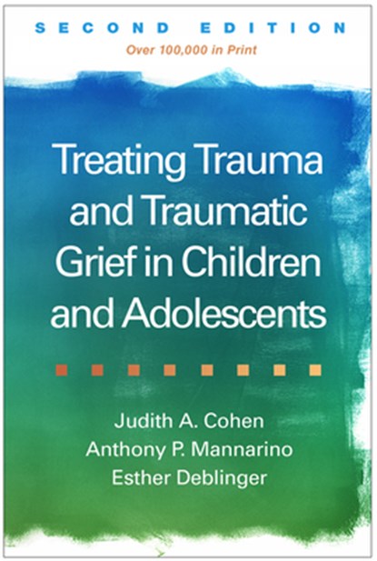 Treating Trauma and Traumatic Grief in Children and Adolescents, Second Edition, Judith A. Cohen ; Anthony P. (Pittsburgh; Drexel University College of Medicine Mannarino ; Esther (Rowan University School of Osteopathic Medicine Deblinger - Paperback - 9781462562770
