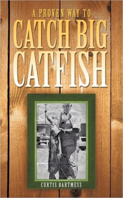 A Proven Way to Catch Big Catfish, Curtis Bartmess - Paperback - 9781463407698