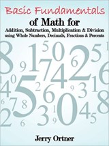 Basic Fundamentals of Math for Addition, Subtraction, Multiplication & Division Using Whole Numbers, Decimals, Fractions & Percents. - Jerry Ortner - 9781463442361