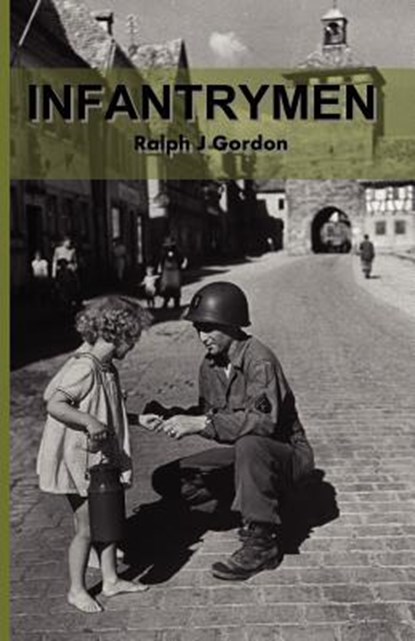 Infantrymen: The Story of Company C 18th Infantry 1st Division From June 6, 1944 to May 8, 1945, Scott D. Gordon - Paperback - 9781463654795