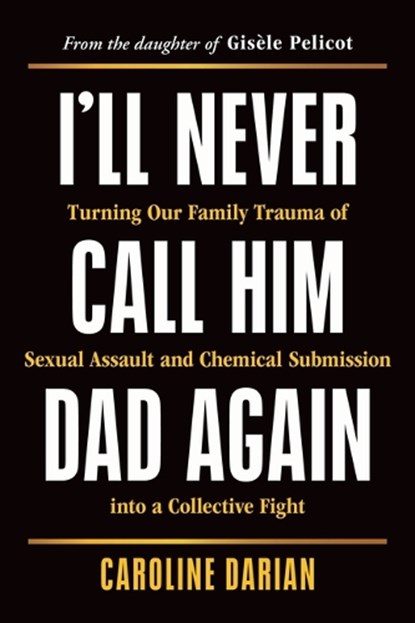 I'll Never Call Him Dad Again: Turning Our Family Trauma of Sexual Assault and Chemical Submission Into a Collective Fight, Caroline Darian - Paperback - 9781464257957