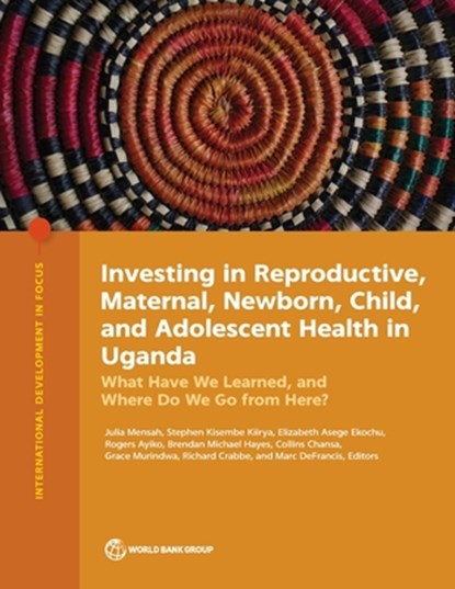 Investing in Reproductive, Maternal, Newborn, Child, and Adolescent Health in Uganda: What Have We Learned, and Where Do We Go from Here?, Julia Mensah - Paperback - 9781464819933