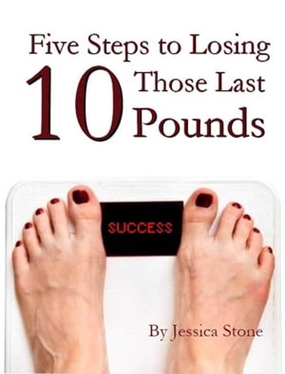 Five Steps to Losing Those Last 10 Pounds, Jessica Stone - Ebook - 9781465746412