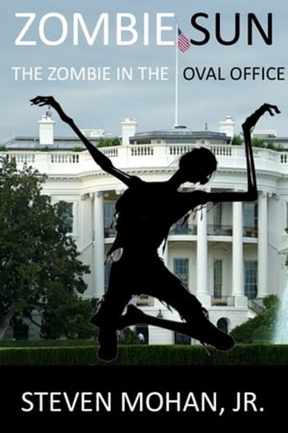 Zombie Sun: The Zombie in the Oval Office, Steven Mohan, Jr. - Ebook - 9781465781376