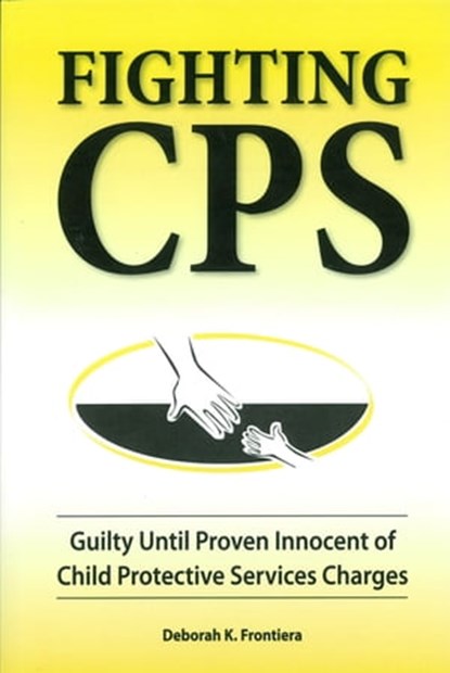 Fighting CPS Guilty Until Proven Innocent of Child Protective Services' Charges, Deborah K. Frontiera - Ebook - 9781465788566