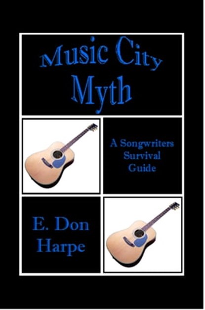 Music City Myth A Songwriter's Survival Guide, E. Don Harpe - Ebook - 9781465808295