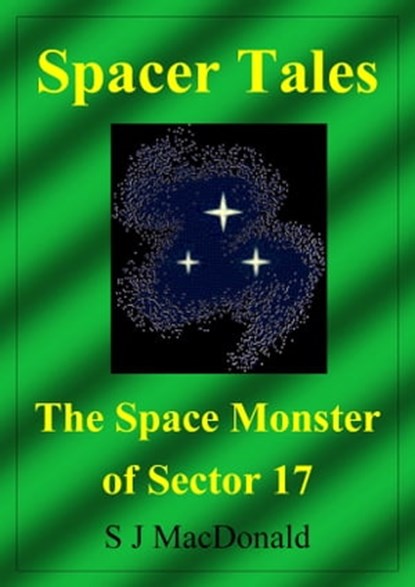 Spacer Tales: The Space Monster of Sector 17, S J MacDonald - Ebook - 9781465811899