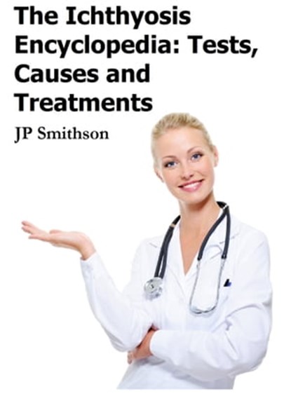 The Ichthyosis Encyclopedia: Tests, Causes and Treatments, JP Smithson - Ebook - 9781465839930