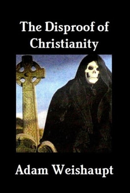 The Disproof of Christianity, Adam Weishaupt - Ebook - 9781465847669