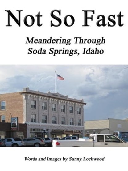 Not So Fast: Meandering Through Soda Springs, Idaho, Sunny Lockwood - Ebook - 9781465850188