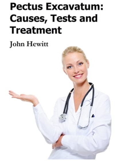 Pectus Excavatum: Causes, Tests and Treatment, John Hewitt - Ebook - 9781465874993