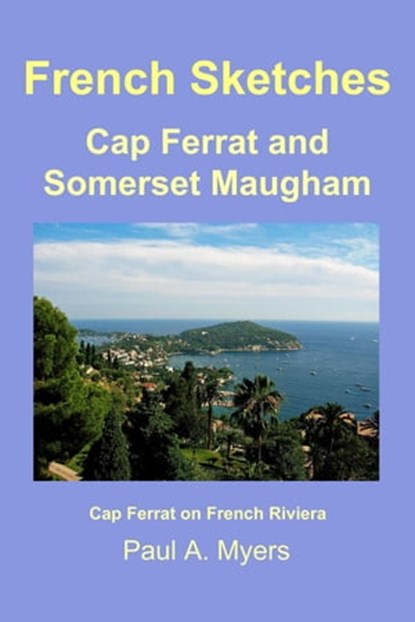 French Sketches: Cap Ferrat and Somerset Maugham, Paul A. Myers - Ebook - 9781465915092