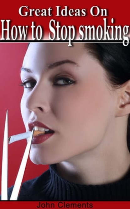 Great Ideas on How to stop Smoking, John Clements - Ebook - 9781465943378