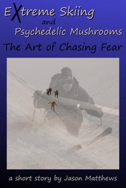 Extreme Skiing and Psychedelic Mushrooms: The Art of Chasing Fear, Jason Matthews - Ebook - 9781465972590