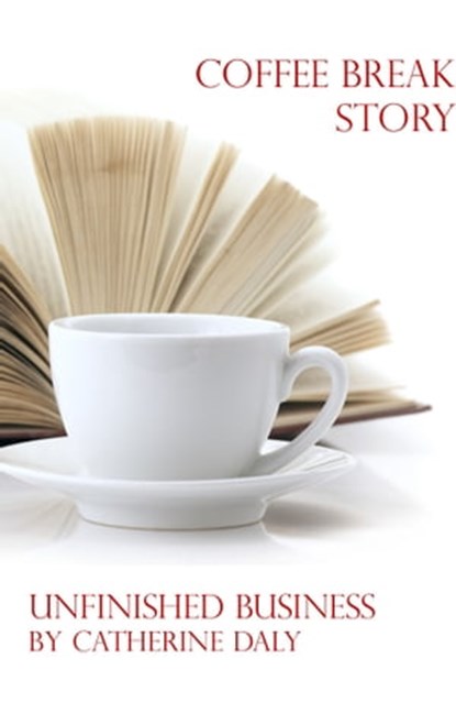 Coffee Break Story: Unfinished Business, Catherine Daly - Ebook - 9781465977823