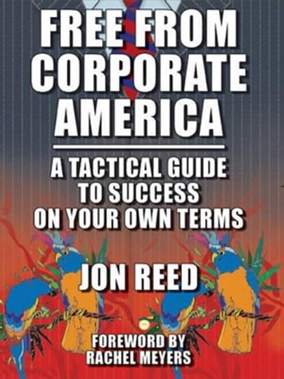 Free From Corporate America: A Tactical Guide to Success on Your Own Terms, Jonathan Reed - Ebook - 9781465984623