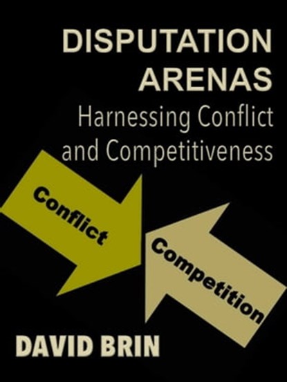 Disputation Arenas: Harnessing Conflict and Competitiveness, David Brin - Ebook - 9781465985606