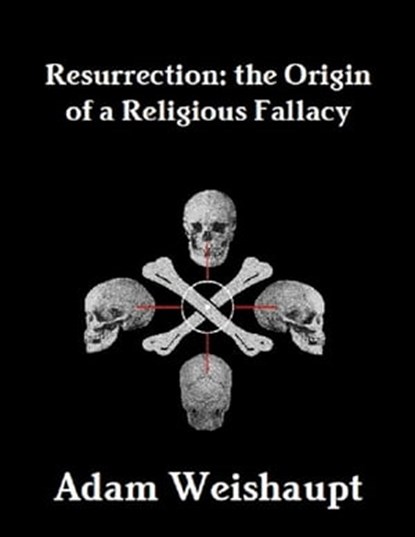 Resurrection: The Origin of a Religious Fallacy, Adam Weishaupt - Ebook - 9781466009875