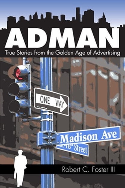Ad Man: True Stories from the Golden Age of Advertising, Robert C. Foster - Ebook - 9781466013520