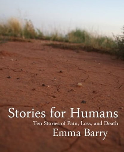 Stories for Humans: Ten Stories of Pain, Loss, and Death, Emma Barry - Ebook - 9781466028777