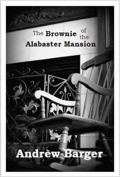 The Brownie of the Alabaster Mansion: A Short Story, Andrew Barger - Ebook - 9781466029989