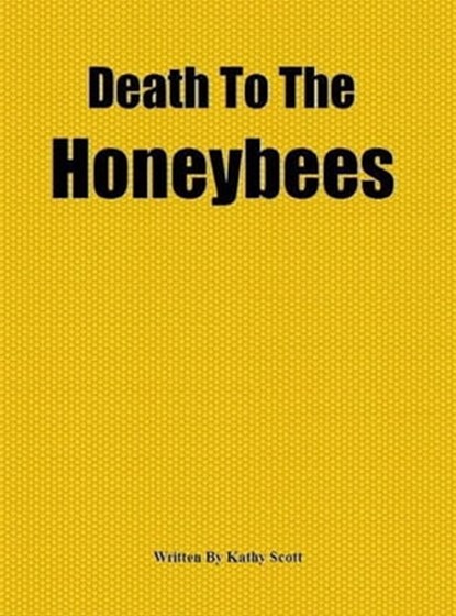 Death To The Honeybees, Kathy Scott - Ebook - 9781466050396