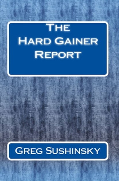 The Hard Gainer Report, Greg Sushinsky - Ebook - 9781466084650