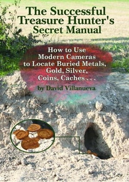 The Successful Treasure Hunter's Secret Manual: How to Use Modern Cameras to Locate Buried Metals, Gold, Silver, Coins, Caches..., David Villanueva - Ebook - 9781466153387