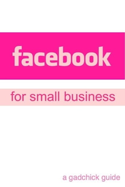 Facebook for Small Business: A Beginners Guide Setting Up a Facebook Page and Advertising Your Business, BookCaps - Ebook - 9781466165212