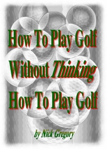 How To Play Golf Without Thinking How To Play Golf, Nick Gregory - Ebook - 9781466171466