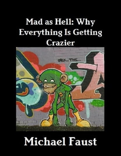 Mad As Hell: Why Everything Is Getting Crazier, Michael Faust - Ebook - 9781466176546