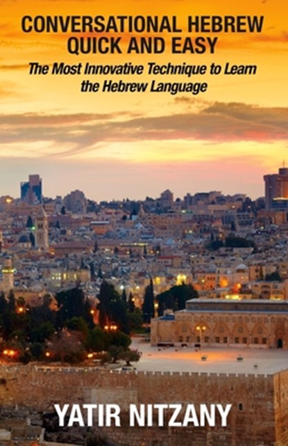 Conversational Hebrew Quick and Easy: The Most Innovative and Revolutionary Technique to Learn the Hebrew Language. For Beginners, Intermediate, and A, Yatir Nitzany - Paperback - 9781466280144